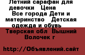 Летний сарафан для девочки › Цена ­ 700 - Все города Дети и материнство » Детская одежда и обувь   . Тверская обл.,Вышний Волочек г.